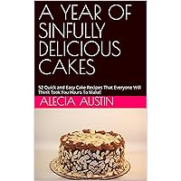 A YEAR OF SINFULLY DELICIOUS CAKES: 52 Quick and Easy Cake Recipes That Everyone Will Think Took You Hours To Make! A YEAR OF SINFULLY DELICIOUS CAKES: 52 Quick and Easy Cake Recipes That Everyone Will Think Took You Hours To Make! Kindle Hardcover Paperback