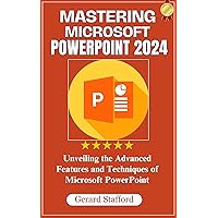 MASTERING MICROSOFT POWERPOINT 2024: Unveiling the Advanced Features and Techniques of Microsoft PowerPoint MASTERING MICROSOFT POWERPOINT 2024: Unveiling the Advanced Features and Techniques of Microsoft PowerPoint Kindle Paperback