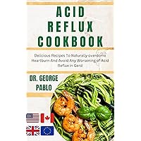 Acid Reflux Cookbook: Delicious Recipes To Naturally overcome Heartburn And Avoid Any Worsening of Acid Reflux in Gerd Acid Reflux Cookbook: Delicious Recipes To Naturally overcome Heartburn And Avoid Any Worsening of Acid Reflux in Gerd Kindle Hardcover Paperback