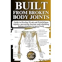 BUILT FROM BROKEN BODY JOINTS: Guide to Healing Weak and Painful bone injuries, preventing fracture and rebuilding human structure to move freely BUILT FROM BROKEN BODY JOINTS: Guide to Healing Weak and Painful bone injuries, preventing fracture and rebuilding human structure to move freely Paperback Kindle
