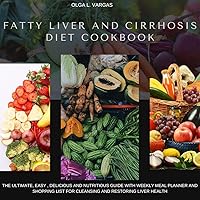 FATTY LIVER AND CIRRHOSIS DIET COOKBOOK: THE ULTIMATE, EASY , DELICIOUS AND NUTRITIOUS GUIDE WITH WEEKLY MEAL PLANNER AND SHOPPING LIST FOR CLEANSING AND RESTORING LIVER HEALTH FATTY LIVER AND CIRRHOSIS DIET COOKBOOK: THE ULTIMATE, EASY , DELICIOUS AND NUTRITIOUS GUIDE WITH WEEKLY MEAL PLANNER AND SHOPPING LIST FOR CLEANSING AND RESTORING LIVER HEALTH Kindle Paperback