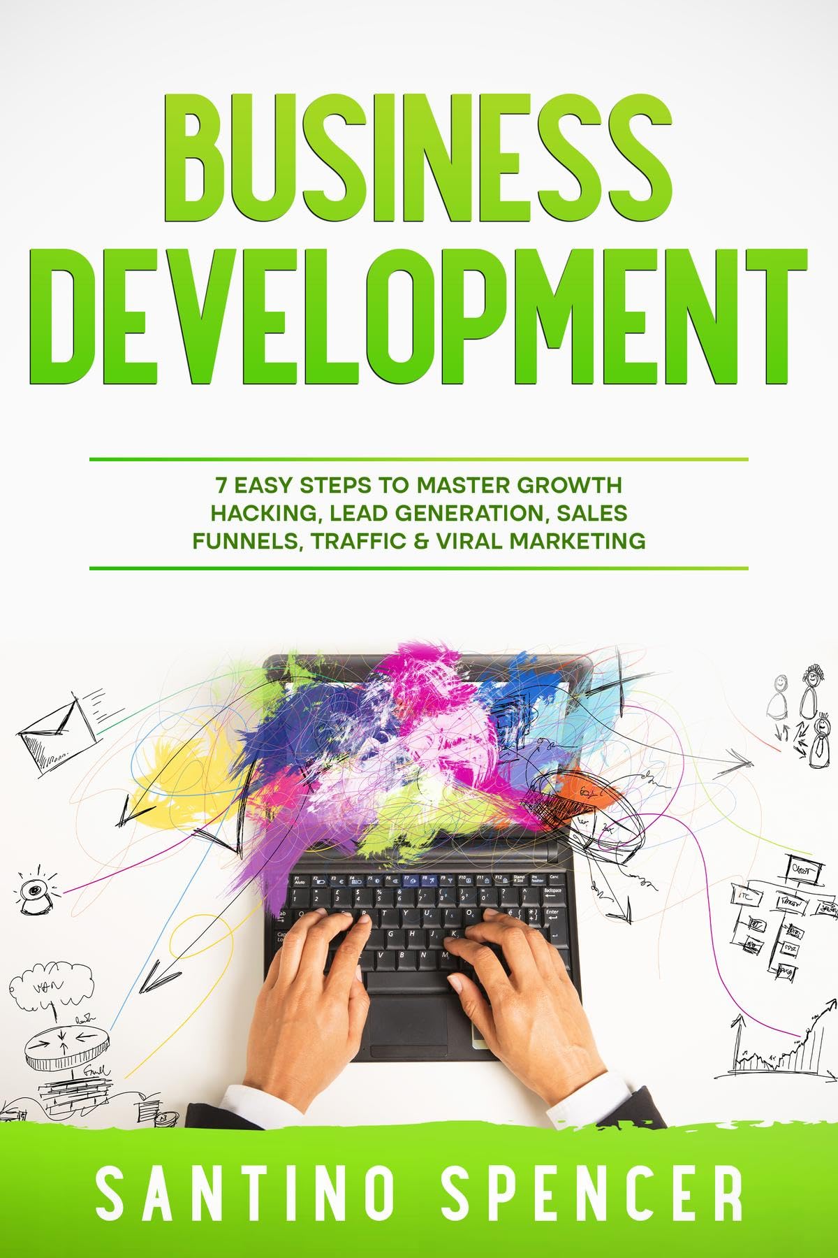 Business Development: 7 Easy Steps to Master Growth Hacking, Lead Generation, Sales Funnels, Traffic & Viral Marketing (Marketing Management)