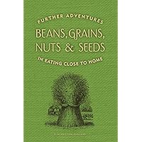 Beans, Grains, Nuts & Seeds: Further Adventures in Eating Close to Home Beans, Grains, Nuts & Seeds: Further Adventures in Eating Close to Home Paperback
