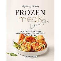 How to Make Frozen Meals Like a Pro!: An Easy Cookbook for the Cost-Conscious Home Cook How to Make Frozen Meals Like a Pro!: An Easy Cookbook for the Cost-Conscious Home Cook Kindle Hardcover Paperback