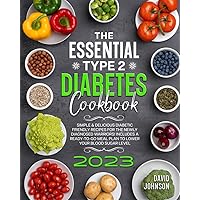 The Essential Type 2 Diabetes Cookbook: Simple and Delicious Diabetic Friendly Recipes for the Newly Diagnosed Warriors ! Includes a Ready-To -Go Meal Plan To Lower Your Bllod Sugar Level