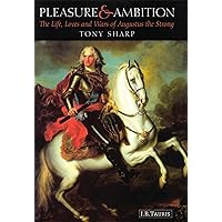 Pleasure and Ambition: The Life, Loves and Wars of Augustus the Strong Pleasure and Ambition: The Life, Loves and Wars of Augustus the Strong Paperback Hardcover