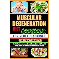 MUSCULAR DEGENERATION DIET COOKBOOK: FOR NEWLY DIAGNOSED: Complete Beginner Procedures On Food Recipes, Guided Meal Plans, And Healthy Lifestyle Tips To Manage, Strive, And Live Well With AMD
