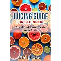 Juicing guide for beginners: 25 health juicing recipes for weight loss Juicing guide for beginners: 25 health juicing recipes for weight loss Paperback Kindle