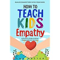 How to Teach Kids Empathy: A Parent’s Guide to Raise Compassionate Humans; Build Connection with Your Kids How to Teach Kids Empathy: A Parent’s Guide to Raise Compassionate Humans; Build Connection with Your Kids Kindle Paperback Audible Audiobook Hardcover