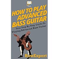 How To Play Advanced Bass Guitar: Your Step By Step Guide To Playing Advanced Bass Guitar