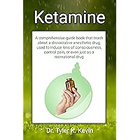 Ketamine: A comprehensive guide book that teach about a dissociative anesthetic drug, used to induce loss of consciousness, control pain, or even just as a recreational drug Ketamine: A comprehensive guide book that teach about a dissociative anesthetic drug, used to induce loss of consciousness, control pain, or even just as a recreational drug Kindle Paperback