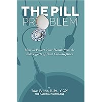 The Pill Problem: How to Protect Your Health from the Side Effects of Oral Contraceptives The Pill Problem: How to Protect Your Health from the Side Effects of Oral Contraceptives Kindle