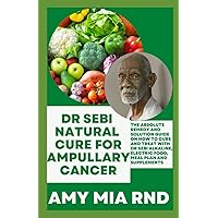 Dr Sebi Natural Cure For Ampullary Cancer: The Absolute Remedy and Solution Guide on How to Cure And Treat with Dr Sebi Alkaline, Electric Food, Meal Plan And Supplements