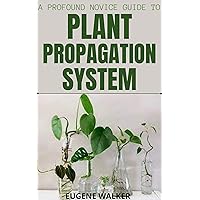 A PROFOUND NOVICE GUIDE TO PLANT PROPAGATION SYSTEM A PROFOUND NOVICE GUIDE TO PLANT PROPAGATION SYSTEM Kindle Paperback