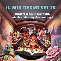 Il Mio Regno Sei Tu: Filastrocche, Indovinelli, Missioni da Condividere con Papà (Italian Edition)