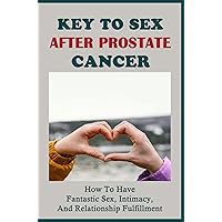 Key To Sex After Prostate Cancer: How To Have Fantastic Sex, Intimacy, And Relationship Fulfillment