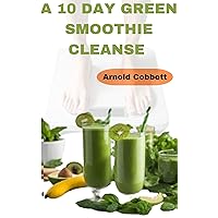 A 10 Day Green Smoothie Cleanse: Quick and Tasty Natural Alkaline, Ketogenic Recipes: Delicious, Simple, and Nutrient-Packed Solutions for College Students and Busy Individuals A 10 Day Green Smoothie Cleanse: Quick and Tasty Natural Alkaline, Ketogenic Recipes: Delicious, Simple, and Nutrient-Packed Solutions for College Students and Busy Individuals Kindle Paperback