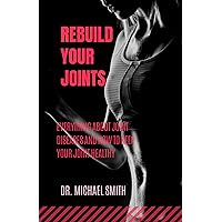 REBUILD YOUR JOINTS: Everything about joint diseases and how to keep your joint healthy REBUILD YOUR JOINTS: Everything about joint diseases and how to keep your joint healthy Kindle Paperback