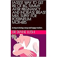 FASTEST WAY TO GET RID OF BIG TUMMY AFTER PREGNANCY AND INCREASE BREAST MILK SUPPLY FOR POSTPARTUM MOTHERS: A step to being a sexy and happy mother. FASTEST WAY TO GET RID OF BIG TUMMY AFTER PREGNANCY AND INCREASE BREAST MILK SUPPLY FOR POSTPARTUM MOTHERS: A step to being a sexy and happy mother. Kindle Paperback