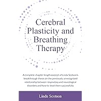 Cerebral Plasticity and Breathing Therapy: A complete chapter-length excerpt of Linda Scotson's breakthrough thesis Cerebral Plasticity and Breathing Therapy: A complete chapter-length excerpt of Linda Scotson's breakthrough thesis Kindle Paperback