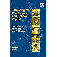 Technological Revolutions and Financial Capital: The Dynamics of Bubbles and Golden Ages Technological Revolutions and Financial Capital: The Dynamics of Bubbles and Golden Ages Paperback Kindle Hardcover
