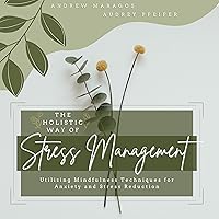 The Holistic Way of Stress Management: Utilizing Mindfulness Techniques for Anxiety and Stress Reduction The Holistic Way of Stress Management: Utilizing Mindfulness Techniques for Anxiety and Stress Reduction Audible Audiobook Kindle Hardcover Paperback
