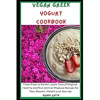 Vegan Greek Yogurt Cookbook: From Plant to Parfait: Learn Tons of Original Healthy and Non Animal-Produce Recipes for Your Dessert, Weight Loss Journey Vegan Greek Yogurt Cookbook: From Plant to Parfait: Learn Tons of Original Healthy and Non Animal-Produce Recipes for Your Dessert, Weight Loss Journey Paperback Kindle