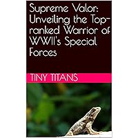 Supreme Valor: Unveiling the Top-ranked Warrior of WWII's Special Forces (Hardcore Tough Guys: The Eccentric Nobodies Who Shook the World Book 8)
