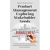Product Management Exploring Stakeholder Needs: Creating a measurable map of goals requires strategic planning and insight methods to ensure customer satisfaction