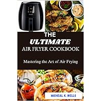 THE ULTIMATE AIR FRYER COOKBOOK: Mastering the Art of Air Frying
