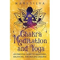 Chakra Meditation and Yoga: An Essential Guide to Awakening, Balancing, and Healing Chakras (Personal spirituality)