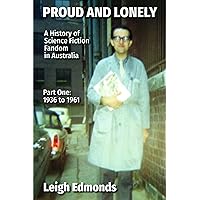 Proud and Lonely: A HIstory of Science Fiction Fandom in Australia 1936 - 1975 (Part One - 1936 - 1961): History of Science Fiction Fandom in Australia (Part One - 1936 to 1961) Proud and Lonely: A HIstory of Science Fiction Fandom in Australia 1936 - 1975 (Part One - 1936 - 1961): History of Science Fiction Fandom in Australia (Part One - 1936 to 1961) Paperback Kindle