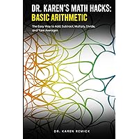 Dr. Karen's Math Hacks: Basic Arithmetic: The Easy Way to Add, Subtract, Multiply, Divide, and Take Averages