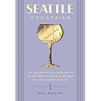 Seattle Cocktails: An Elegant Collection of Over 100 Recipes Inspired by the Emerald City (City Cocktails)