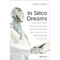 In Silico Dreams: How Artificial Intelligence and Biotechnology Will Create the Medicines of the Future In Silico Dreams: How Artificial Intelligence and Biotechnology Will Create the Medicines of the Future Paperback Kindle