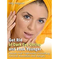 Get Rid of Dark Eye Circles and Look Younger: Causes and Treatments including Natural Remedies and Recipes Get Rid of Dark Eye Circles and Look Younger: Causes and Treatments including Natural Remedies and Recipes Kindle