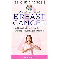Beyond Diagnosis: A Woman’s Journey Through Breast Cancer - A 30-Day Plan for Emotional Strength, Physical Recovery, and Life After Treatment