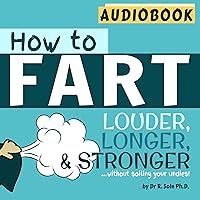 How To Fart: Louder, Longer, and Stronger…Without Soiling Your Undies! How To Fart: Louder, Longer, and Stronger…Without Soiling Your Undies! Audible Audiobook Kindle Paperback