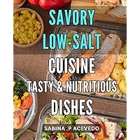 Savory Low-Salt Cuisine: Tasty & Nutritious Dishes: Delicious Low-Sodium Recipes: Mouth-Watering Meals for a Healthy Lifestyle