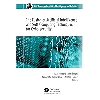 The Fusion of Artificial Intelligence and Soft Computing Techniques for Cybersecurity (AAP Advances in Artificial Intelligence and Robotics) The Fusion of Artificial Intelligence and Soft Computing Techniques for Cybersecurity (AAP Advances in Artificial Intelligence and Robotics) Kindle Hardcover