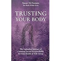 Trusting Your Body: The Embodied Journey of Claiming Sacred Responsibility for Your Health & Well-Being (The Healer Within) Trusting Your Body: The Embodied Journey of Claiming Sacred Responsibility for Your Health & Well-Being (The Healer Within) Paperback Kindle