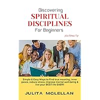 Discovering SPIRITUAL DISCIPLINES For Beginners : Simple & Easy ways to Find true meaning, inner peace, reduce stress, improve mental well-being and live your BEST life EVER!! Discovering SPIRITUAL DISCIPLINES For Beginners : Simple & Easy ways to Find true meaning, inner peace, reduce stress, improve mental well-being and live your BEST life EVER!! Kindle Paperback