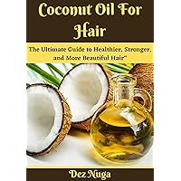 COCONUT OIL FOR HAIR: The Ultimate Guide to Healthier, Stronger, and More Beautiful Hair