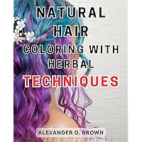 Natural Hair Coloring with Herbal Techniques: Unlock the Secrets to Vibrant Tresses: Master the Art of Herbal Techniques for Natural Hair Coloring