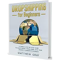 Dropshipping for Beginners: A Simple Step-by-Step Guide to Make Money from Home with your Online E-Commerce Business (E-Commerce Business Collection)