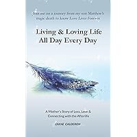 Living & Loving Life All Day Every Day: A Mother’s Story of Loss, Love And Connecting With the Afterlife Living & Loving Life All Day Every Day: A Mother’s Story of Loss, Love And Connecting With the Afterlife Kindle Paperback