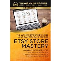 Etsy Store Mastery: The Ultimate Guide to Building Your Own Etsy Empire (Side Hustles)