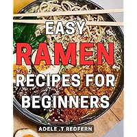 Easy Ramen Recipes for Beginners: Delicious and Simple Ramen Dishes to Master - Quick and Easy Soup Recipes to Kickstart Your Culinary Journey