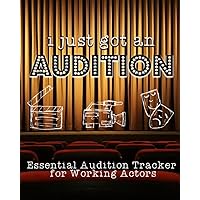 I Just Got an Audition: Essential Audition Tracker for Working Actors