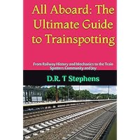 All Aboard: The Ultimate Guide to Trainspotting: From Railway History and Mechanics to the Train Spotters Community and Joy